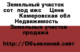 Земельный участок 15 сот. под ижс. › Цена ­ 180 000 - Кемеровская обл. Недвижимость » Земельные участки продажа   